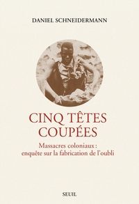 cinq-tetes-coupees-massacres-coloniaux-enquete-sur-la-fabrication-de-loubli-9782021529944